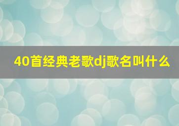 40首经典老歌dj歌名叫什么