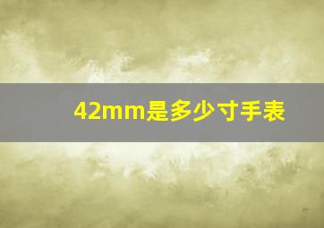 42mm是多少寸手表