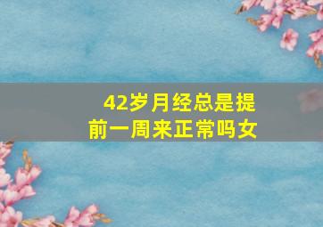 42岁月经总是提前一周来正常吗女