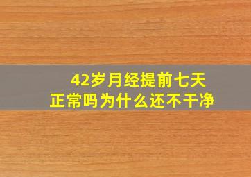 42岁月经提前七天正常吗为什么还不干净