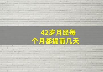 42岁月经每个月都提前几天