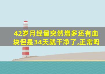 42岁月经量突然增多还有血块但是34天就干净了,正常吗