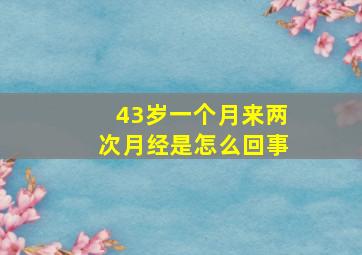 43岁一个月来两次月经是怎么回事