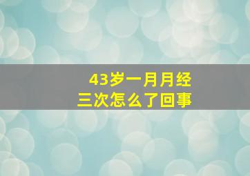 43岁一月月经三次怎么了回事