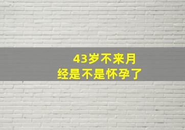 43岁不来月经是不是怀孕了