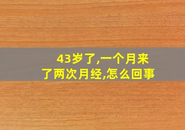 43岁了,一个月来了两次月经,怎么回事