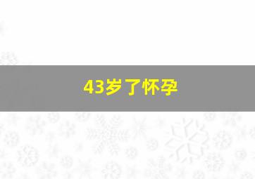 43岁了怀孕