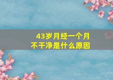 43岁月经一个月不干净是什么原因