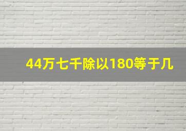 44万七千除以180等于几