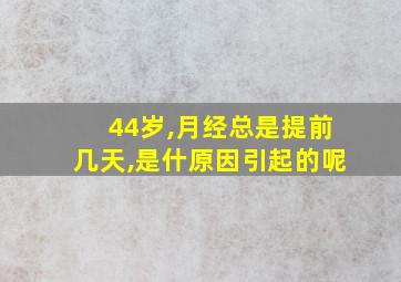 44岁,月经总是提前几天,是什原因引起的呢