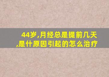 44岁,月经总是提前几天,是什原因引起的怎么治疗