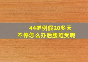 44岁例假20多天不停怎么办后腰难受呢