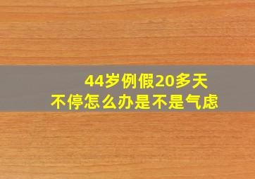 44岁例假20多天不停怎么办是不是气虑