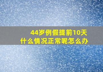 44岁例假提前10天什么情况正常呢怎么办