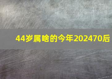 44岁属啥的今年202470后