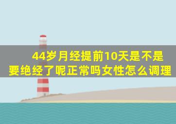 44岁月经提前10天是不是要绝经了呢正常吗女性怎么调理