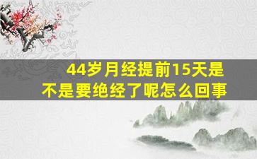 44岁月经提前15天是不是要绝经了呢怎么回事