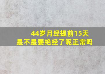 44岁月经提前15天是不是要绝经了呢正常吗