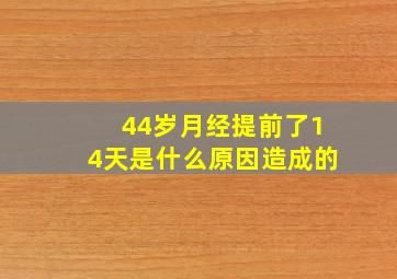 44岁月经提前了14天是什么原因造成的