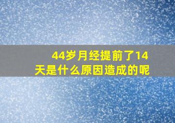 44岁月经提前了14天是什么原因造成的呢