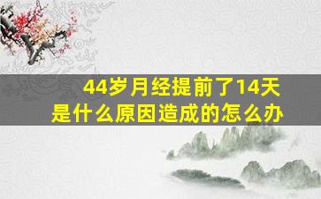 44岁月经提前了14天是什么原因造成的怎么办