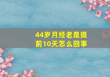 44岁月经老是提前10天怎么回事