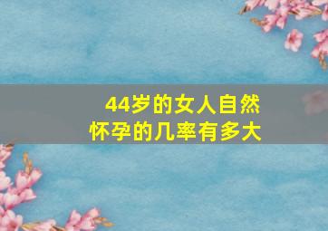 44岁的女人自然怀孕的几率有多大