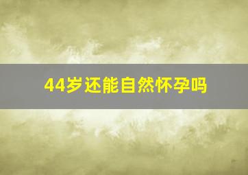 44岁还能自然怀孕吗