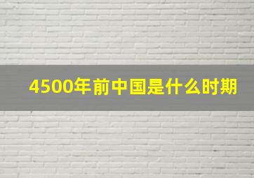 4500年前中国是什么时期