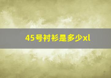 45号衬衫是多少xl