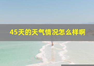 45天的天气情况怎么样啊