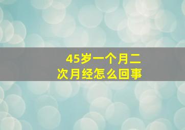 45岁一个月二次月经怎么回事