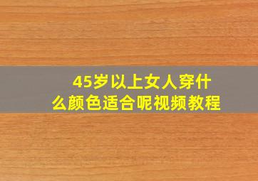 45岁以上女人穿什么颜色适合呢视频教程