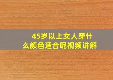 45岁以上女人穿什么颜色适合呢视频讲解