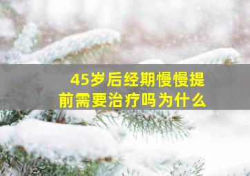 45岁后经期慢慢提前需要治疗吗为什么