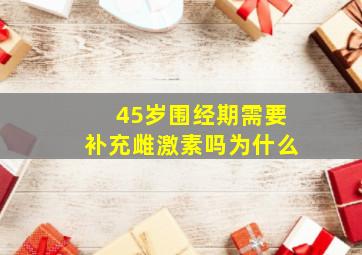 45岁围经期需要补充雌激素吗为什么