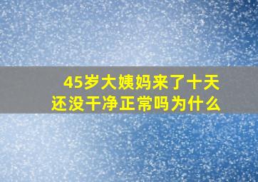 45岁大姨妈来了十天还没干净正常吗为什么