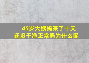 45岁大姨妈来了十天还没干净正常吗为什么呢