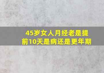 45岁女人月经老是提前10天是病还是更年期