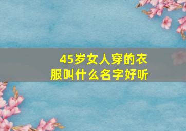 45岁女人穿的衣服叫什么名字好听