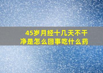 45岁月经十几天不干净是怎么回事吃什么药