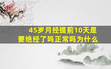 45岁月经提前10天是要绝经了吗正常吗为什么