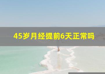 45岁月经提前6天正常吗