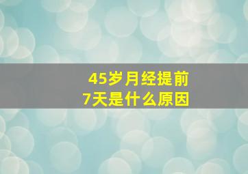 45岁月经提前7天是什么原因