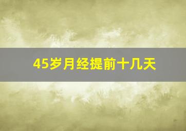 45岁月经提前十几天