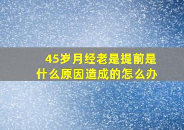 45岁月经老是提前是什么原因造成的怎么办