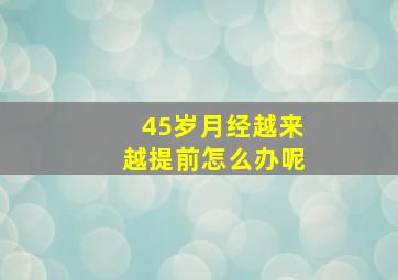 45岁月经越来越提前怎么办呢