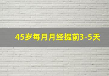 45岁每月月经提前3-5天