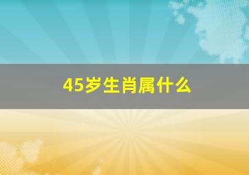 45岁生肖属什么