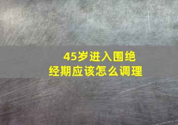 45岁进入围绝经期应该怎么调理